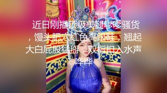 【新片速遞】 大长腿丝袜美腿女神太敬业了，全程都在自慰，高挑的身材 笔直的美腿和蜜臀 