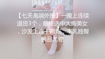 【七天高端外围】一晚上连续退货3个，最终选中大胸美女，沙发上连干两炮，丰乳翘臀极品尤物