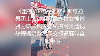 《重磅VIP精品泄密》新维拉舞团上流御姐极品身材女神智贤为赚大钱顶格私拍高叉透视热舞揉奶紫薇足交抠逼骚叫全程超带感