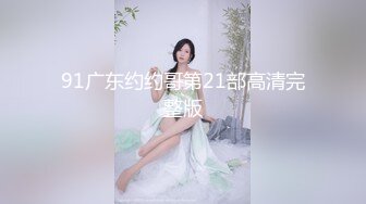 91广东约约哥第21部高清完整版