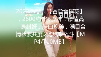 2022.2.21，【冒险雷探花】，2600约外围女神，颜值高，身材好，肤白貌美，满目含情秋波共度,2炮结束战斗【MP4/710MB】