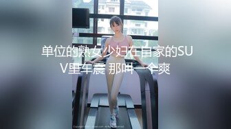  单位的熟女少妇在自家的SUV里车震 那叫一个爽