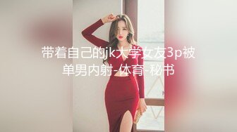 带着自己的jk大学女友3p被单男内射-体育-秘书