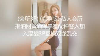 (会所3P) (完整版) 私人会所揩油网黄酒保暴露配种客人加入混战3P互操双龙乱交