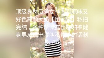 顶级身材反差女神！卖原味又好色高颜大奶【困困狗】私拍完结，各种紫薇露出啪啪被健身男友输出嗲叫不停，对话刺激 (5)