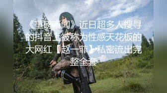 《重磅新闻》近日超多人搜寻的抖音上被称为性感天花板的大网红【赵一菲】私密流出完整全套