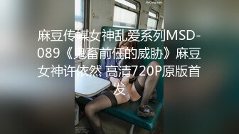 麻豆传媒女神乱爱系列MSD-089《鬼畜前任的威胁》麻豆女神许依然 高清720P原版首发