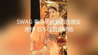 SWAG 看房子遇到超性感女房仲 忍不住直接幹她