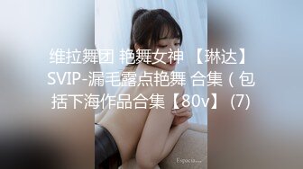 维拉舞团 艳舞女神 【琳达】SVIP-漏毛露点艳舞 合集（包括下海作品合集【80v】 (7)