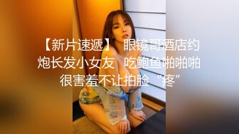 【新片速遞】  眼镜哥酒店约炮长发小女友⭐吃鲍鱼啪啪啪⭐很害羞不让拍脸“疼”