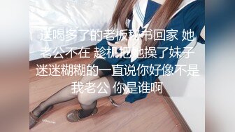 送喝多了的老板秘书回家 她老公不在 趁机把她操了妹子迷迷糊糊的一直说你好像不是我老公 你是谁啊