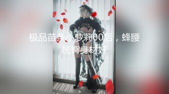 极品苗条小萝莉00后，蜂腰翘臀身材好