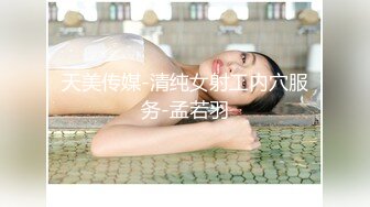 天美传媒-清纯女射工内穴服务-孟若羽