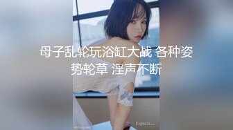 母子乱轮玩浴缸大战 各种姿势轮草 淫声不断