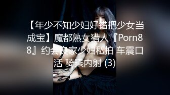 【年少不知少妇好错把少女当成宝】魔都熟女猎人『Porn88』约会良家少妇私拍 车震口活 骑乘内射 (3)