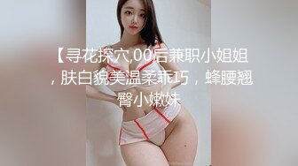 【寻花探穴,00后兼职小姐姐，肤白貌美温柔乖巧，蜂腰翘臀小嫩妹