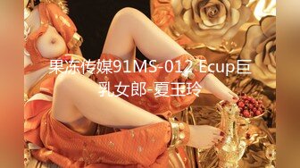 果冻传媒91MS-012 Ecup巨乳女郎-夏玉玲