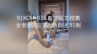 91KCM-035.白沛瑶.艺校美女老师的淫荡出轨自述.91制片厂