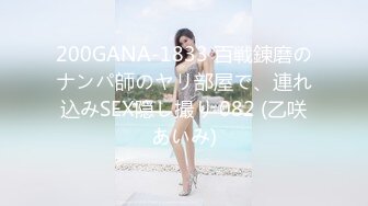 200GANA-1833 百戦錬磨のナンパ師のヤリ部屋で、連れ込みSEX隠し撮り 082 (乙咲あいみ)