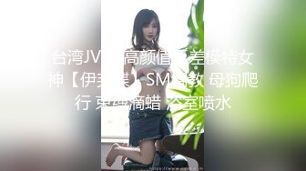 台湾JVID 高颜值反差模特女神【伊芙蝶】SM调教 母狗爬行 束缚滴蜡 浴室喷水