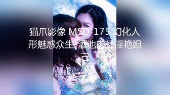 猫爪影像 MSD-175 幻化人形魅惑众生-酒池肉林淫艳妲己