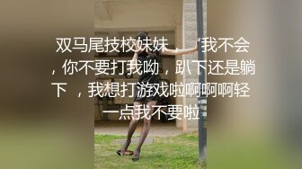  双马尾技校妹妹，‘我不会，你不要打我呦，趴下还是躺下 ，我想打游戏啦啊啊啊轻一点我不要啦