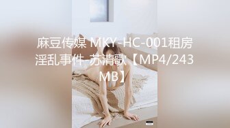 麻豆传媒 MKY-HC-001租房淫乱事件-苏清歌【MP4/243MB】