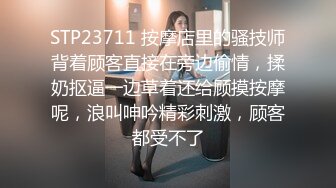 STP23711 按摩店里的骚技师背着顾客直接在旁边偷情，揉奶抠逼一边草着还给顾摸按摩呢，浪叫呻吟精彩刺激，顾客都受不了