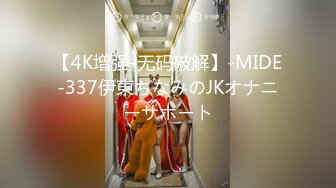 【4K增强-无码破解】-MIDE-337伊東ちなみのJKオナニーサポート