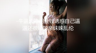 -牛逼大神用金钱诱惑自己逼逼还很嫩的亲妹妹乱伦