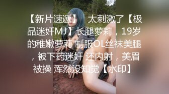 【新片速遞】   太刺激了【极品迷奸MJ】长腿萝莉，19岁的稚嫩萝莉 制服OL丝袜美腿，被下药迷奸 还内射，美眉被操 浑然没知觉【水印】