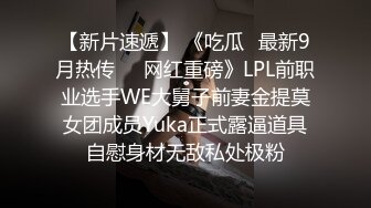 【新片速遞】 《吃瓜✅最新9月热传㊙️网红重磅》LPL前职业选手WE大舅子前妻金提莫女团成员Yuka正式露逼道具自慰身材无敌私处极粉