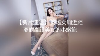 【新片速遞】 商场女厕近距离偷高跟美女的小嫩鲍