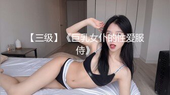 【三级】《巨乳女仆的性爱服侍》