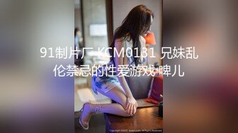 91制片厂 KCM0131 兄妹乱伦禁忌的性爱游戏 啤儿