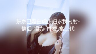 东京已婚白虎少妇求我内射-情侣-坦克-付费-富二代