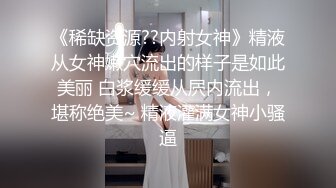 《稀缺资源??内射女神》精液从女神嫩穴流出的样子是如此美丽 白浆缓缓从屄内流出，堪称绝美~ 精液灌满女神小骚逼