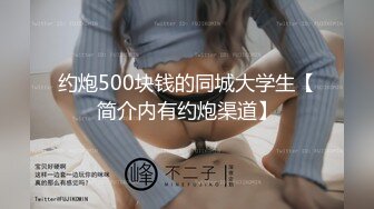 约炮500块钱的同城大学生【简介内有约炮渠道】