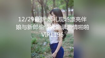 12/29最新 婚礼现场漂亮伴娘与新郎偷情被偷录激情啪啪VIP1196