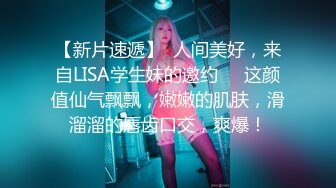 【新片速遞】  人间美好，来自LISA学生妹的邀约❤️这颜值仙气飘飘，嫩嫩的肌肤，滑溜溜的唇齿口交，爽爆！