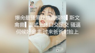 爆肏最骚黑丝情趣模特▌斯文禽兽▌面试上床口交足交 骚逼伺候好金主 过来爸爸射脸上