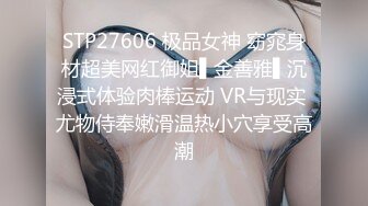 STP27606 极品女神 窈窕身材超美网红御姐▌金善雅▌沉浸式体验肉棒运动 VR与现实 尤物侍奉嫩滑温热小穴享受高潮