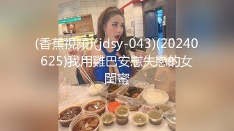 (香蕉視頻)(jdsy-043)(20240625)我用雞巴安慰失戀的女閨蜜