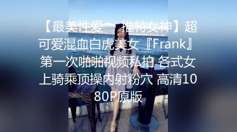 【最美性爱❤️推特女神】超可爱混血白虎美女『Frank』第一次啪啪视频私拍 各式女上骑乘顶操内射粉穴 高清1080P原版