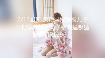 7/13最新 美艳妈妈就被儿子一把搂住揉捏奶子亲吻猛吸猛操VIP1196