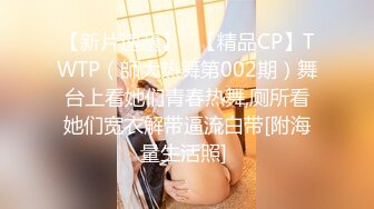 【新片速遞】   【精品CP】TWTP（師大热舞第002期）舞台上看她们青春热舞,厕所看她们宽衣解带逼流白带[附海量生活照] 