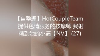 【自整理】HotCoupleTeam  提供色情服务的按摩师 我射精到她的小逼【NV】 (27)