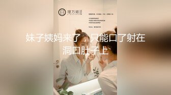 妹子姨妈来了，只能口了射在洞口肚子上