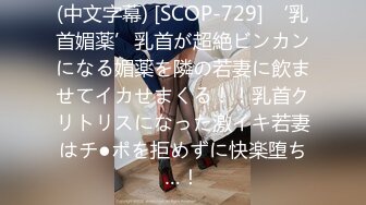 (中文字幕) [SCOP-729] ‘乳首媚薬’乳首が超絶ビンカンになる媚薬を隣の若妻に飲ませてイカせまくる！！乳首クリトリスになった激イキ若妻はチ●ポを拒めずに快楽堕ち…！