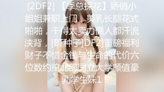 [2DF2] 【季总探花】娇俏小姐姐兼职上门，美乳长腿花式啪啪，干得太卖力俩人都汗流浃背，[BT种子]DF2]重磅福利财子不惜金钱与生命的代价六位数约拍北部国立大学颜值豪乳学生妹1